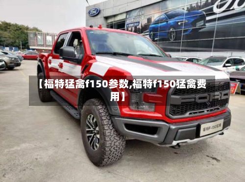 【福特猛禽f150参数,福特f150猛禽费用】-第2张图片