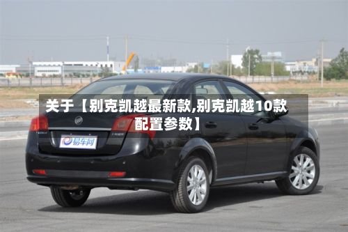 关于【别克凯越最新款,别克凯越10款配置参数】-第2张图片