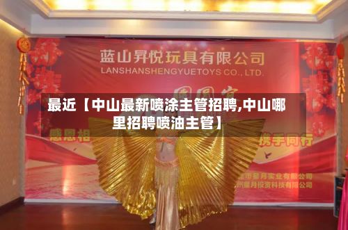 最近【中山最新喷涂主管招聘,中山哪里招聘喷油主管】-第1张图片