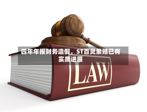 四年年报财务造假	，ST百灵索赔已有实质进展-第2张图片