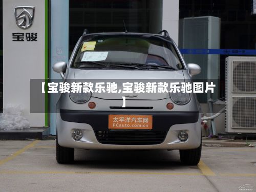 【宝骏新款乐驰,宝骏新款乐驰图片】-第2张图片