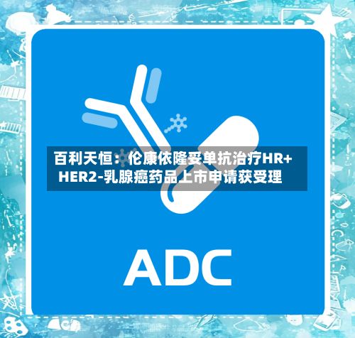 百利天恒:伦康依隆妥单抗治疗HR+HER2-乳腺癌药品上市申请获受理-第2张图片