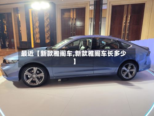 最近【新款雅阁车,新款雅阁车长多少】