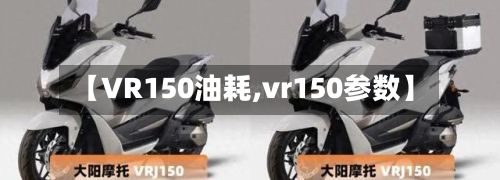 【VR150油耗,vr150参数】-第2张图片
