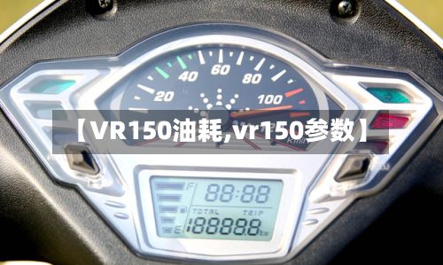 【VR150油耗,vr150参数】