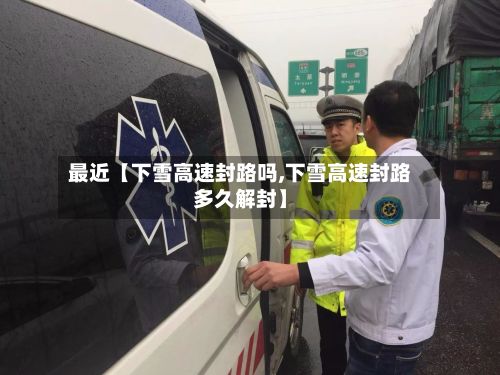 最近【下雪高速封路吗,下雪高速封路多久解封】-第2张图片