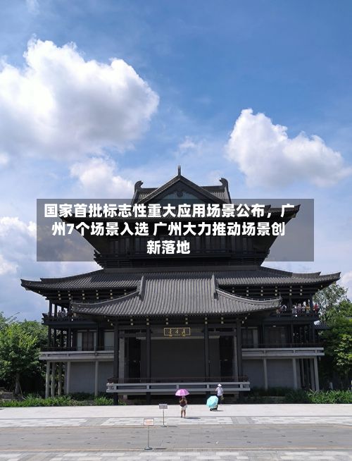 国家首批标志性重大应用场景公布，广州7个场景入选 广州大力推动场景创新落地-第2张图片