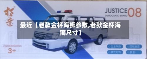 最近【老款金杯海狮参数,老款金杯海狮尺寸】-第2张图片