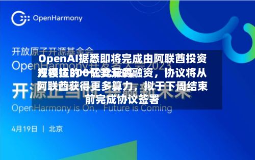 OpenAI据悉即将完成由阿联酋投资方领投的一轮比较高规模达300亿美元的融资，协议将从阿联酋获得更多算力，拟于下周结束前完成协议签署-第2张图片