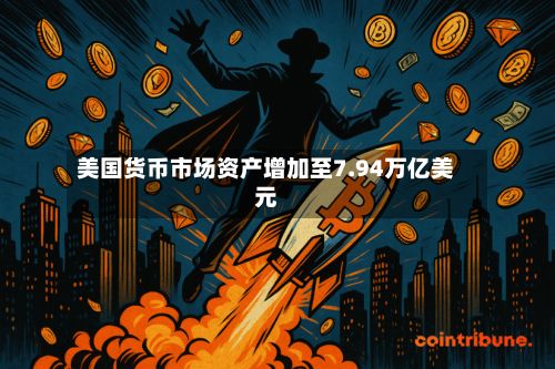 美国货币市场资产增加至7.94万亿美元