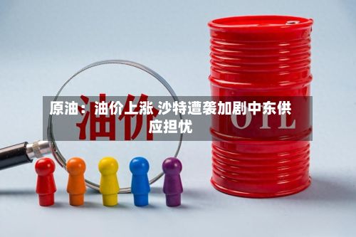 原油：油价上涨 沙特遭袭加剧中东供应担忧
