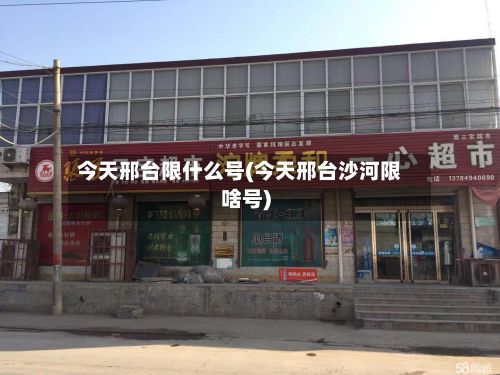 今天邢台限什么号(今天邢台沙河限啥号)
