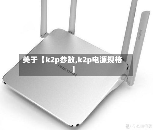 关于【k2p参数,k2p电源规格】