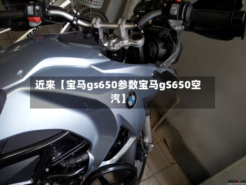 近来【宝马gs650参数宝马gS650空汽】