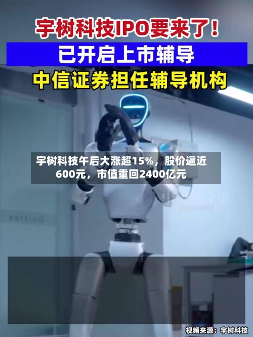 宇树科技午后大涨超15%，股价逼近600元	，市值重回2400亿元-第2张图片