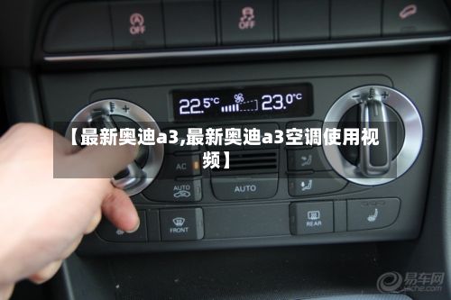 【最新奥迪a3,最新奥迪a3空调使用视频】