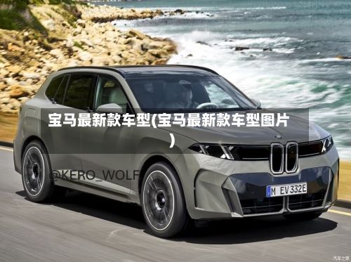 宝马最新款车型(宝马最新款车型图片)-第3张图片