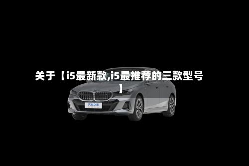 关于【i5最新款,i5最推荐的三款型号】