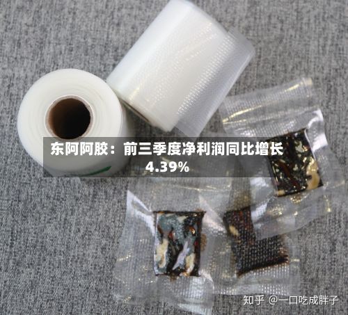 东阿阿胶:前三季度净利润同比增长4.39%-第3张图片