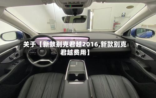 关于【新款别克君越2016,新款别克君越费用】-第1张图片
