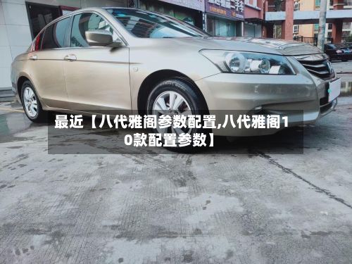 最近【八代雅阁参数配置,八代雅阁10款配置参数】-第2张图片