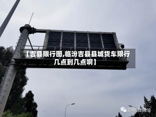 【吉县限行图,临汾吉县县城货车限行几点到几点啊】-第3张图片
