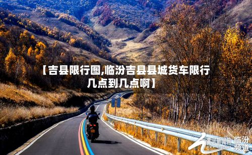 【吉县限行图,临汾吉县县城货车限行几点到几点啊】-第2张图片