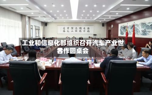 工业和信息化部组织召开汽车产业世界
合作圆桌会-第3张图片