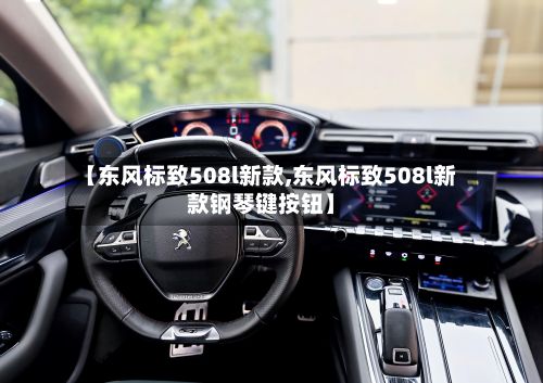 【东风标致508l新款,东风标致508l新款钢琴键按钮】-第3张图片