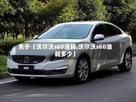关于【沃尔沃s60油耗,沃尔沃s60油耗多少】-第2张图片