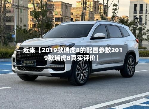 近来【2019款瑞虎8的配置参数2019款瑞虎8真实评价】-第2张图片