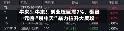 牛来！牛来！创业板巨震7%，砸盘元凶“易中天”暴力拉升大反攻-第2张图片
