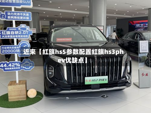 近来【红旗hs5参数配置红旗hs3phev优缺点】