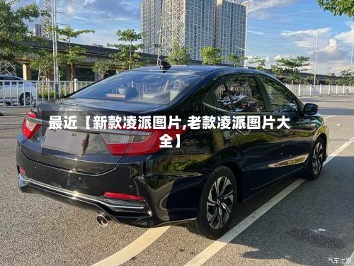 最近【新款凌派图片,老款凌派图片大全】-第2张图片