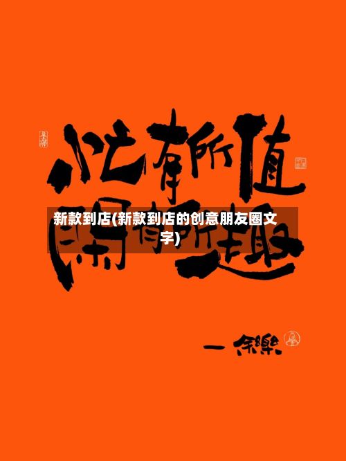 新款到店(新款到店的创意朋友圈文字)-第3张图片