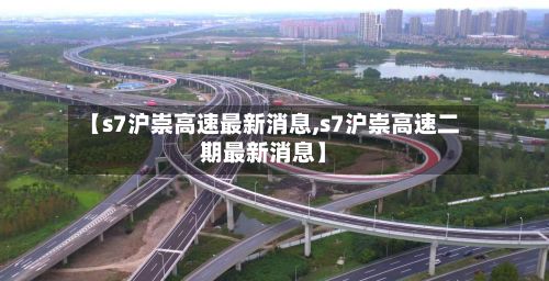 【s7沪崇高速最新消息,s7沪崇高速二期最新消息】