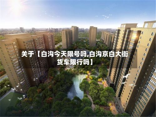 关于【白沟今天限号吗,白沟京白大街货车限行吗】