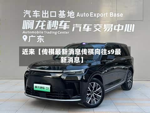 近来【传祺最新消息传祺向往s9最新消息】-第3张图片