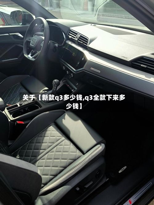 关于【新款q3多少钱,q3全款下来多少钱】