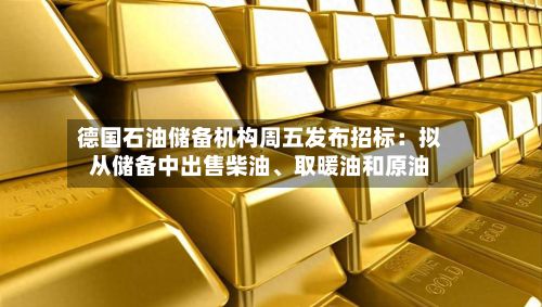 德国石油储备机构周五发布招标：拟从储备中出售柴油、取暖油和原油-第2张图片
