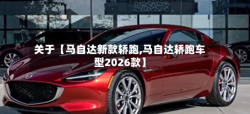 关于【马自达新款轿跑,马自达轿跑车型2026款】-第2张图片