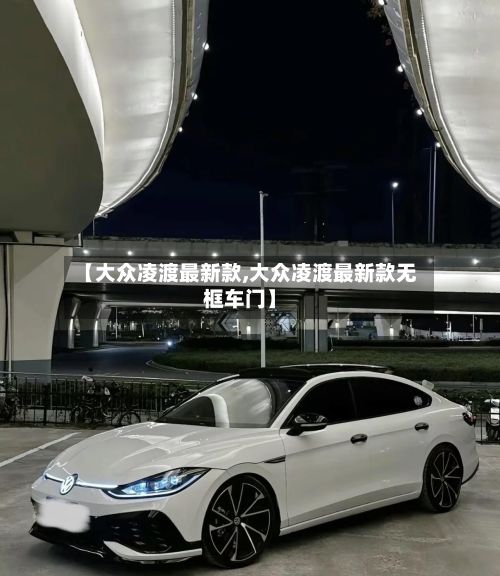【大众凌渡最新款,大众凌渡最新款无框车门】-第2张图片