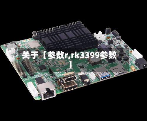 关于【参数r,rk3399参数】-第2张图片