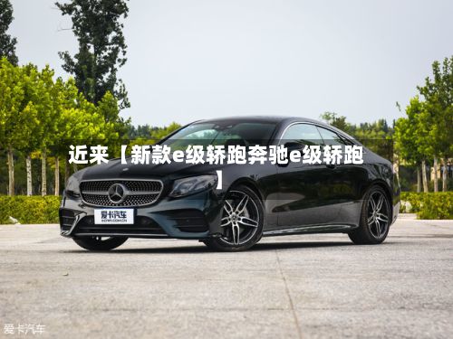 近来【新款e级轿跑奔驰e级轿跑】