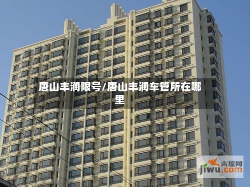 唐山丰润限号/唐山丰润车管所在哪里