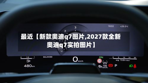 最近【新款奥迪q7图片,2027款全新奥迪q7实拍图片】-第2张图片