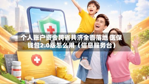 个人账户资金跨省共济全面落地 医保钱包2.0版怎么用(信息服务台)-第2张图片