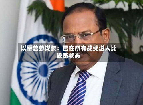以军总参谋长：已在所有战线进入比较高戒备状态