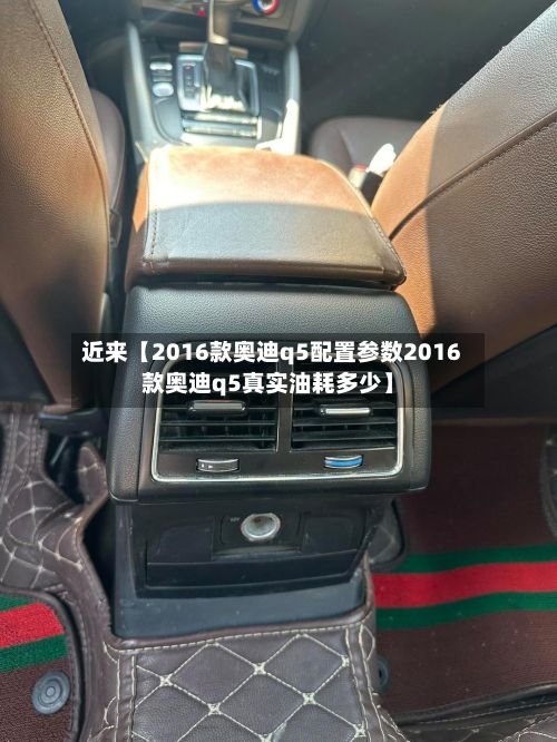 近来【2016款奥迪q5配置参数2016款奥迪q5真实油耗多少】