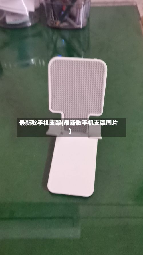 最新款手机支架(最新款手机支架图片)-第2张图片